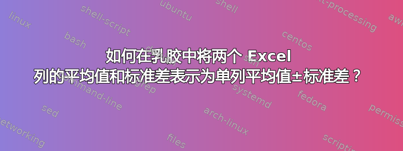 如何在乳胶中将两个 Excel 列的平均值和标准差表示为单列平均值±标准差？