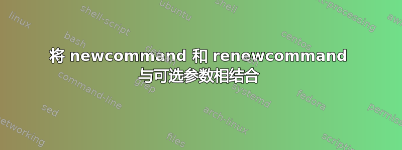 将 newcommand 和 renewcommand 与可选参数相结合