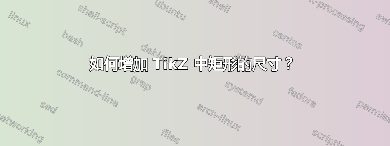 如何增加 TikZ 中矩形的尺寸？