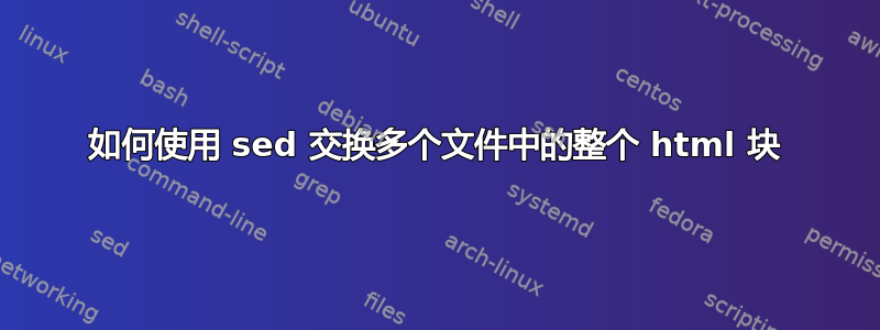 如何使用 sed 交换多个文件中的整个 html 块