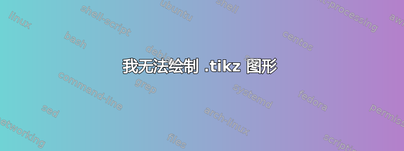 我无法绘制 .tikz 图形