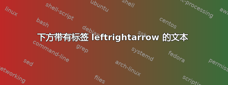 下方带有标签 leftrightarrow 的文本