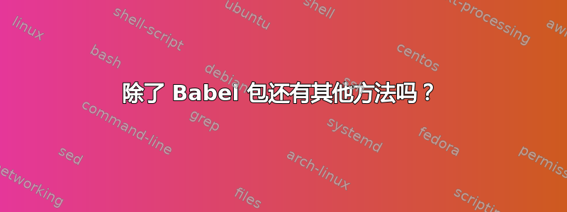 除了 Babel 包还有其他方法吗？