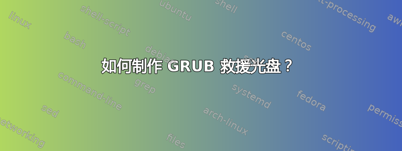 如何制作 GRUB 救援光盘？