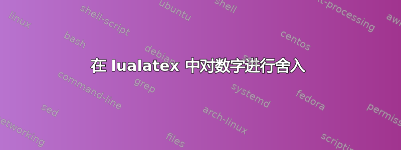 在 lualatex 中对数字进行舍入