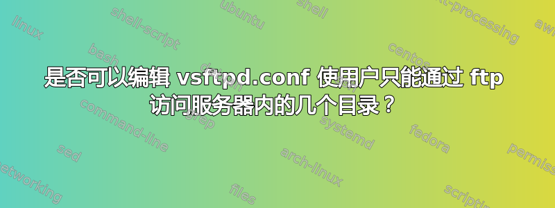 是否可以编辑 vsftpd.conf 使用户只能通过 ftp 访问服务器内的几个目录？