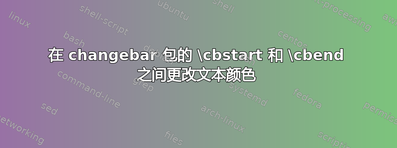 在 changebar 包的 \cbstart 和 \cbend 之间更改文本颜色