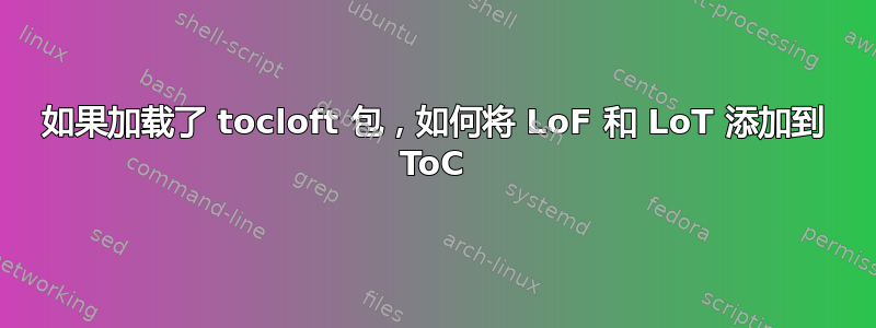 如果加载了 tocloft 包，如何将 LoF 和 LoT 添加到 ToC