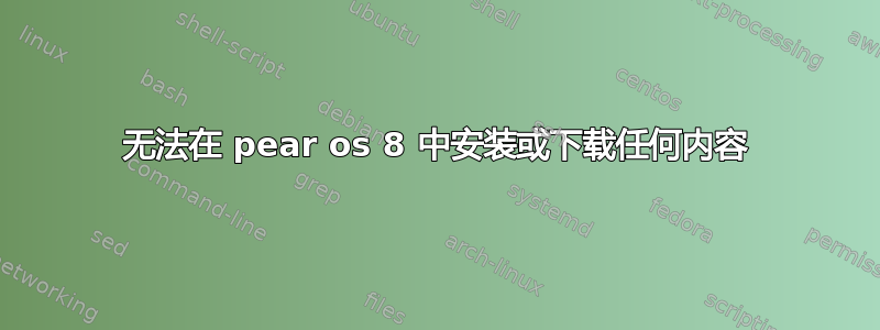 无法在 pear os 8 中安装或下载任何内容