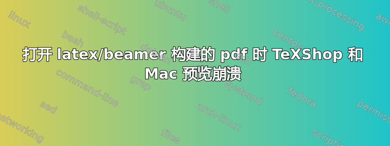 打开 latex/beamer 构建的 pdf 时 TeXShop 和 Mac 预览崩溃