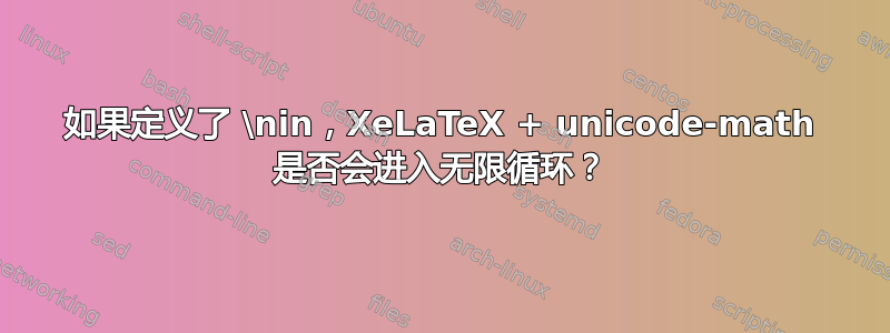 如果定义了 \nin，XeLaTeX + unicode-math 是否会进入无限循环？