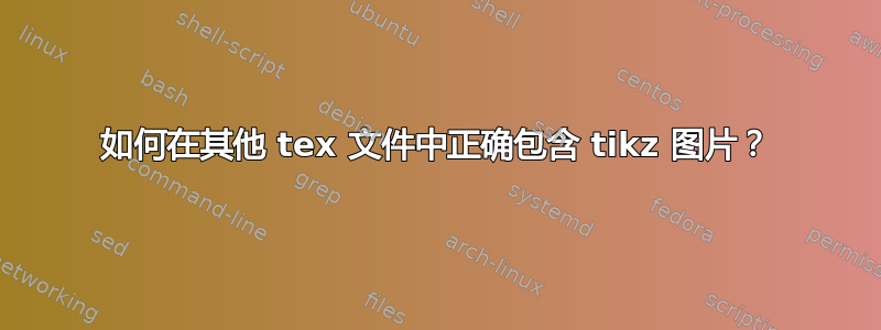 如何在其他 tex 文件中正确包含 tikz 图片？