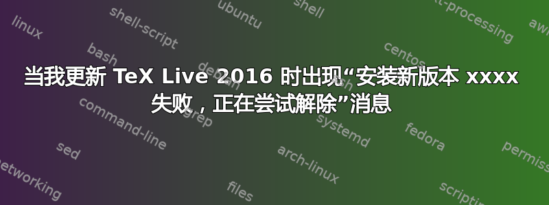 当我更新 TeX Live 2016 时出现“安装新版本 xxxx 失败，正在尝试解除”消息