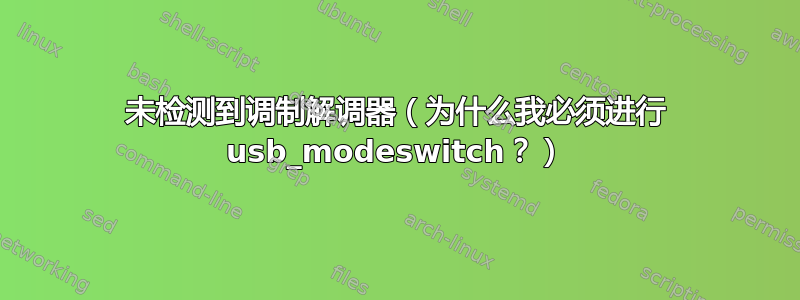 未检测到调制解调器（为什么我必须进行 usb_modeswitch？）