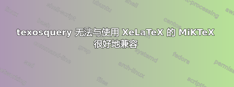 texosquery 无法与使用 XeLaTeX 的 MiKTeX 很好地兼容