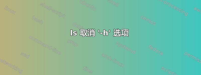 ls 取消 '-h' 选项