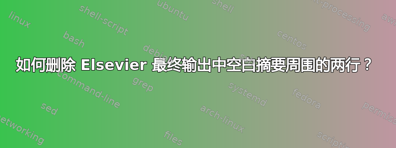 如何删除 Elsevier 最终输出中空白摘要周围的两行？