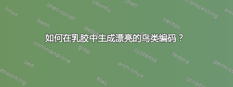 如何在乳胶中生成漂亮的鸟类编码？