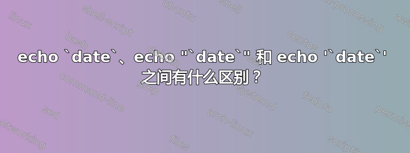 echo `date`、echo "`date`" 和 echo '`date`' 之间有什么区别？