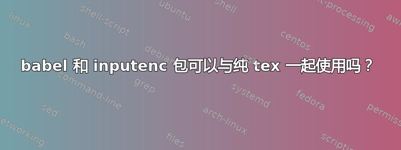 babel 和 inputenc 包可以与纯 tex 一起使用吗？