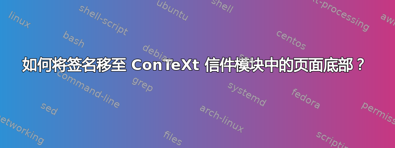 如何将签名移至 ConTeXt 信件模块中的页面底部？