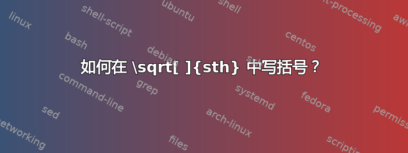 如何在 \sqrt[ ]{sth} 中写括号？