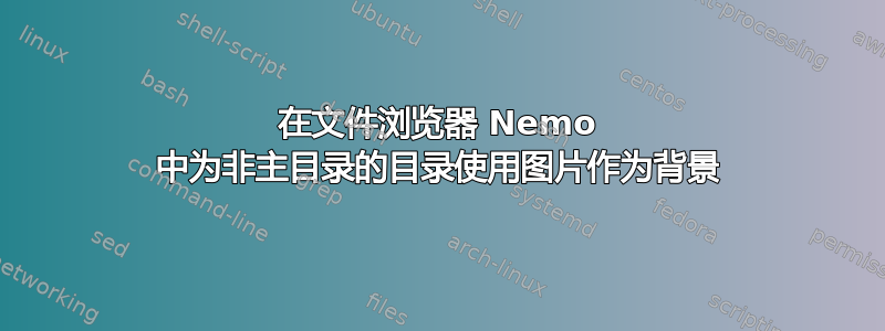 在文件浏览器 Nemo 中为非主目录的目录使用图片作为背景