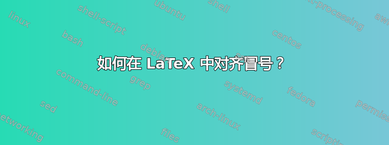 如何在 LaTeX 中对齐冒号？