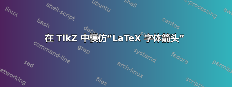 在 TikZ 中模仿“LaTeX 字体箭头”