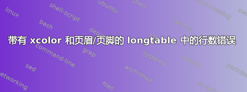 带有 xcolor 和页眉/页脚的 longtable 中的行数错误