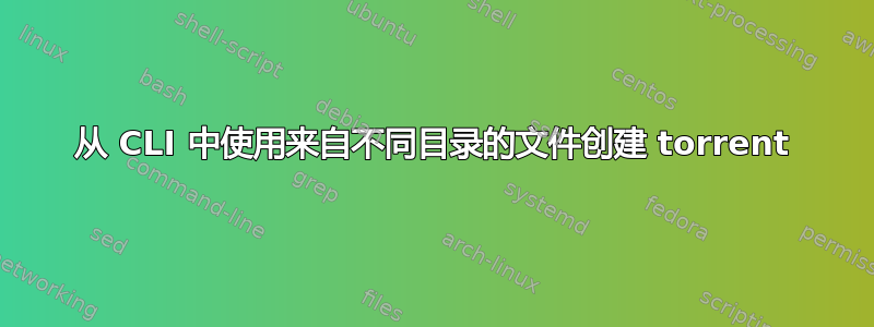 从 CLI 中使用来自不同目录的文件创建 torrent