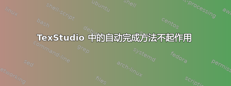 TexStudio 中的自动完成方法不起作用