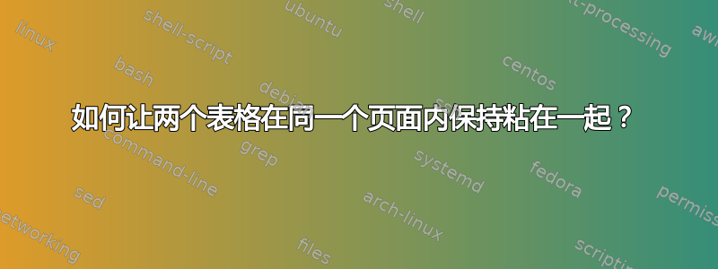 如何让两个表格在同一个页面内保持粘在一起？