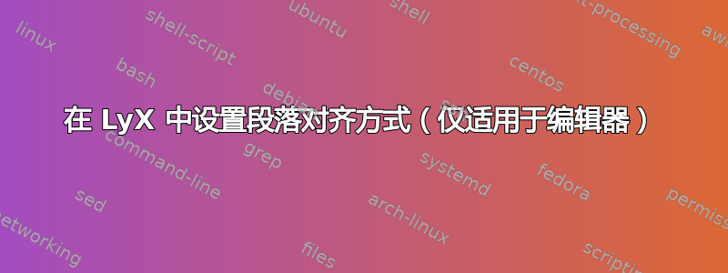 在 LyX 中设置段落对齐方式（仅适用于编辑器）