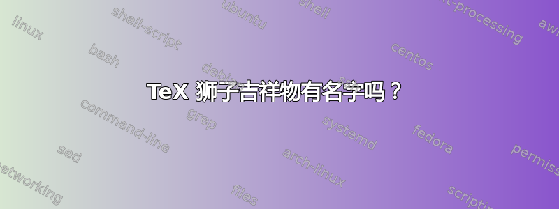 TeX 狮子吉祥物有名字吗？