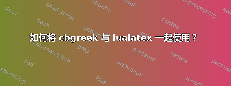 如何将 cbgreek 与 lualatex 一起使用？