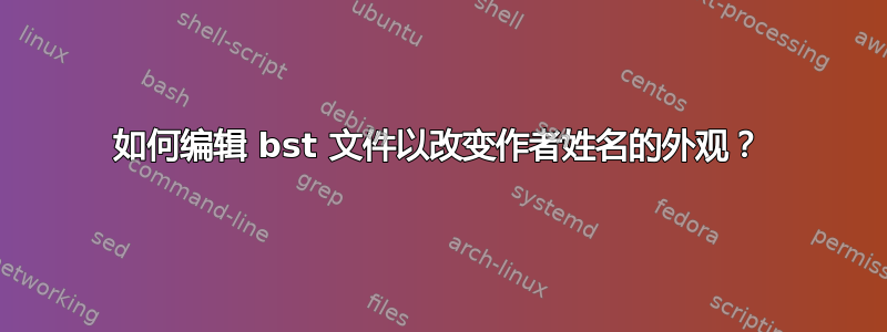 如何编辑 bst 文件以改变作者姓名的外观？