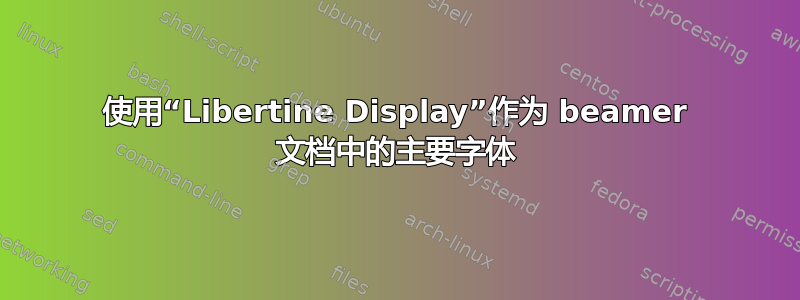 使用“Libertine Display”作为 beamer 文档中的主要字体