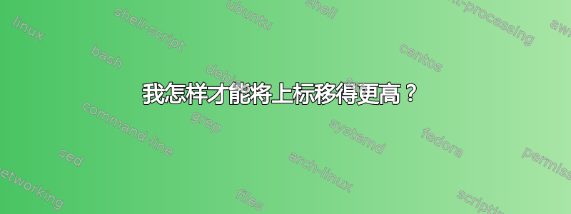 我怎样才能将上标移得更高？