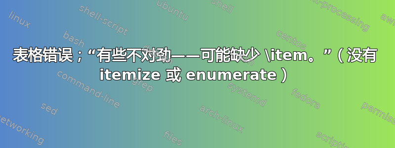 表格错误；“有些不对劲——可能缺少 \item。”（没有 itemize 或 enumerate）