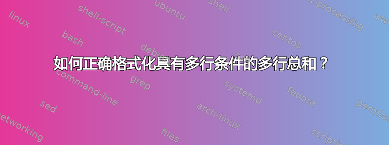 如何正确格式化具有多行条件的多行总和？