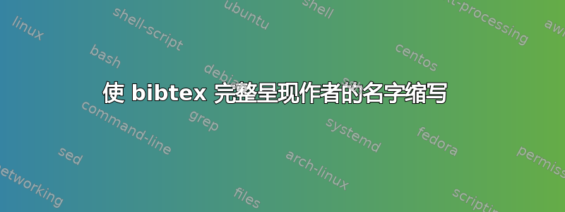 使 bibtex 完整呈现作者的名字缩写 