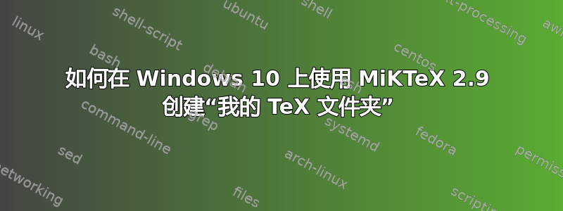 如何在 Windows 10 上使用 MiKTeX 2.9 创建“我的 TeX 文件夹”