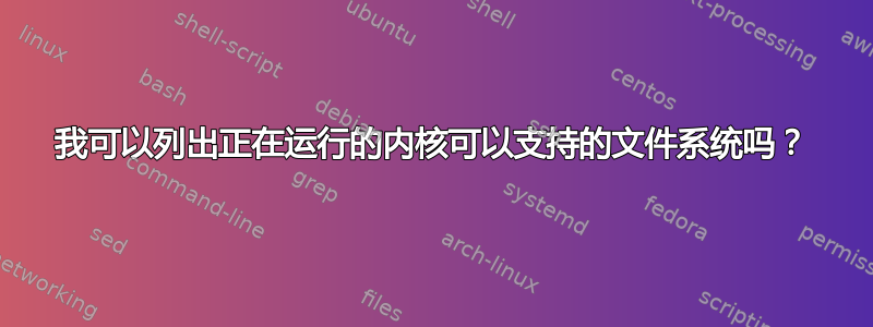 我可以列出正在运行的内核可以支持的文件系统吗？