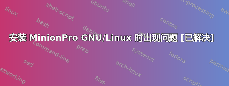 安装 MinionPro GNU/Linux 时出现问题 [已解决] 