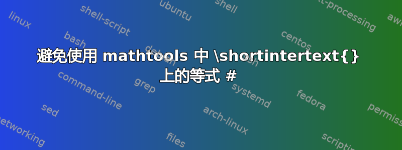 避免使用 mathtools 中 \shortintertext{} 上的等式 #