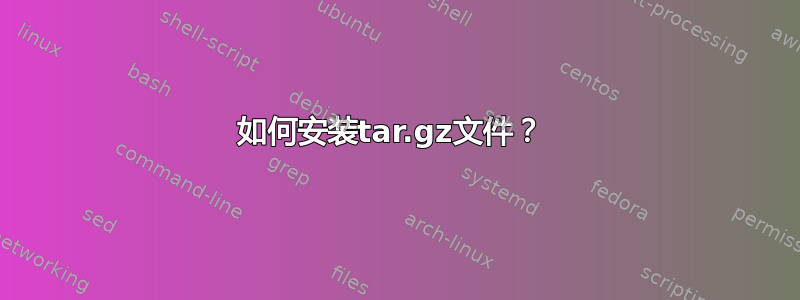 如何安装tar.gz文件？ 