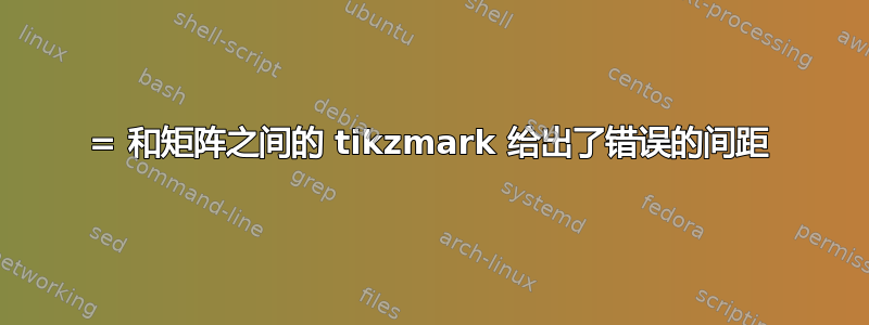 = 和矩阵之间的 tikzmark 给出了错误的间距