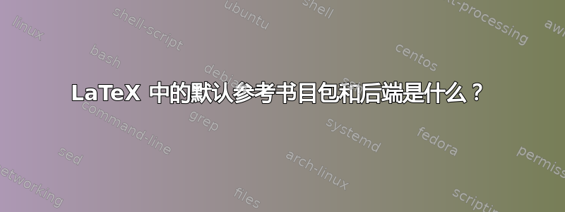 LaTeX 中的默认参考书目包和后端是什么？