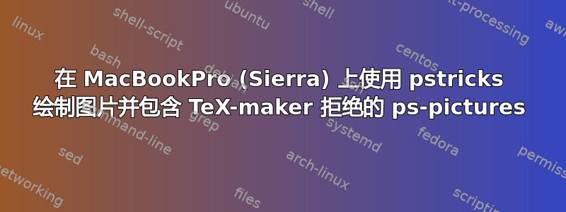 在 MacBookPro (Sierra) 上使用 pstricks 绘制图片并包含 TeX-maker 拒绝的 ps-pictures